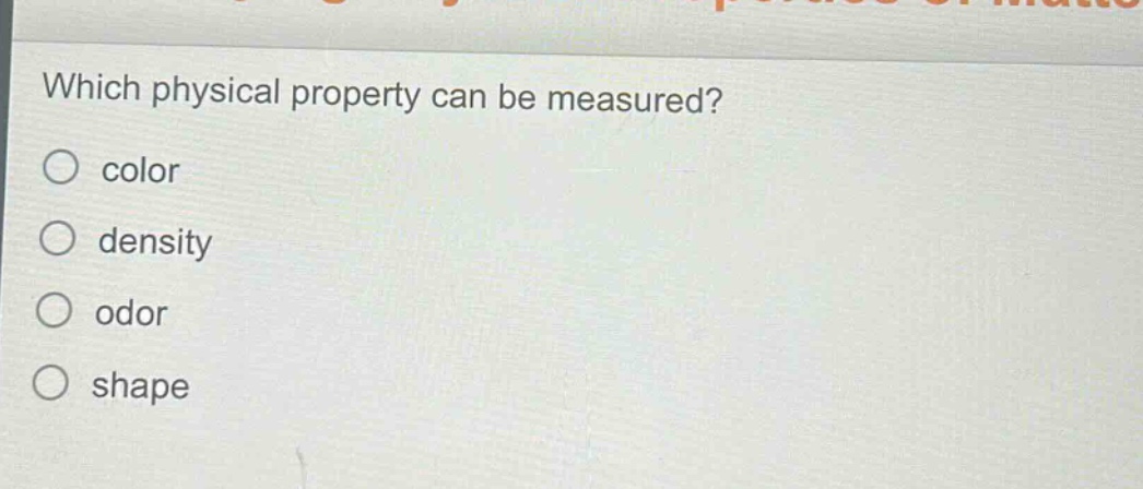 which physical property can be measured?\ncolor\ndensity\nodor\nshape