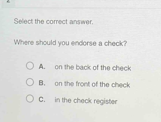 select the correct answer. where should you endorse a check? a. on the back of the check b. on the front of the check c. in the check register