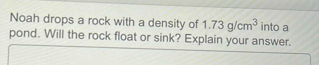 noah drops a rock with a density of 1.73 g/cm³ into a pond. will the rock float or sink? explain your answer.