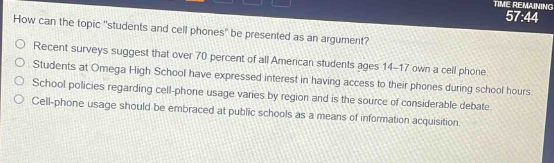 how can the topic \students and cell phones\ be presented as an argument?\nrecent surveys suggest that over 70 percent of all american students ages 14 - 17 own a cell phone.\nstudents at omega high school have expressed interest in having access to their phones during school hours.\nschool policies regarding cell - phone usage varies by region and is the source of considerable debate.\ncell - phone usage should be embraced at public schools as a means of information acquisition.