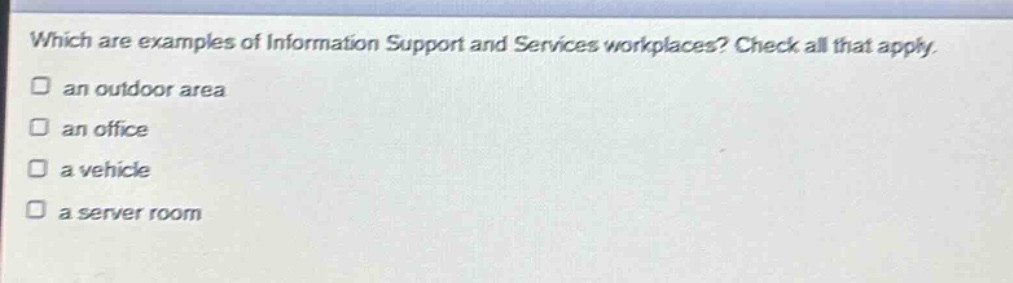 which are examples of information support and services workplaces? check all that apply. an outdoor area an office a vehicle a server room