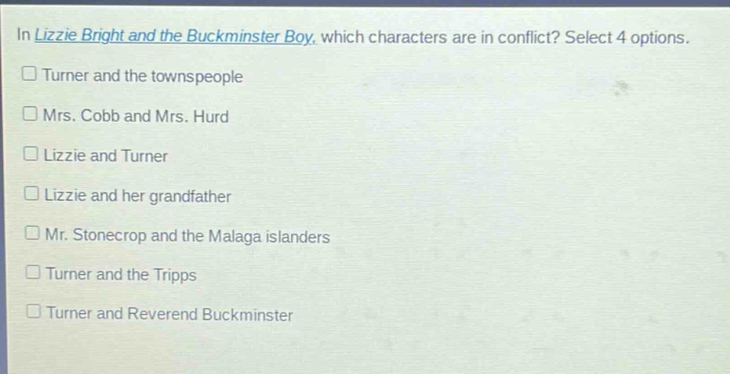 in lizzie bright and the buckminster boy, which characters are in conflict? select 4 options.\nturner and the townspeople\nmrs. cobb and mrs. hurd\nlizzie and turner\nlizzie and her grandfather\nmr. stonecrop and the malaga islanders\nturner and the tripps\nturner and reverend buckminster