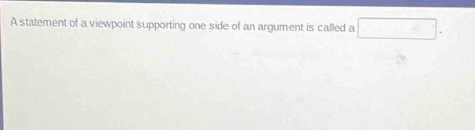 a statement of a viewpoint supporting one side of an argument is called a
