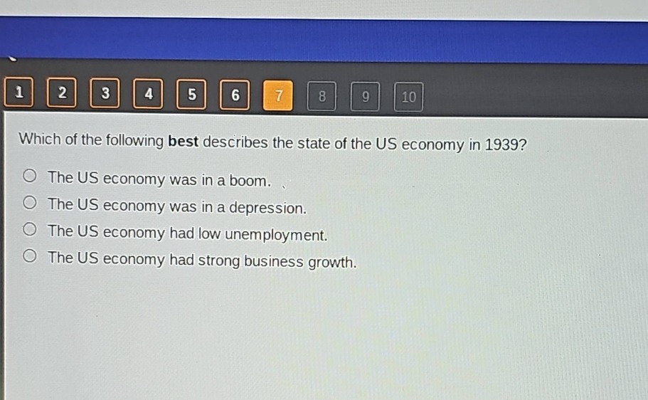 which of the following best describes the state of the us economy in 1939?\nthe us economy was in a boom.\nthe us economy was in a depression.\nthe us economy had low unemployment.\nthe us economy had strong business growth.