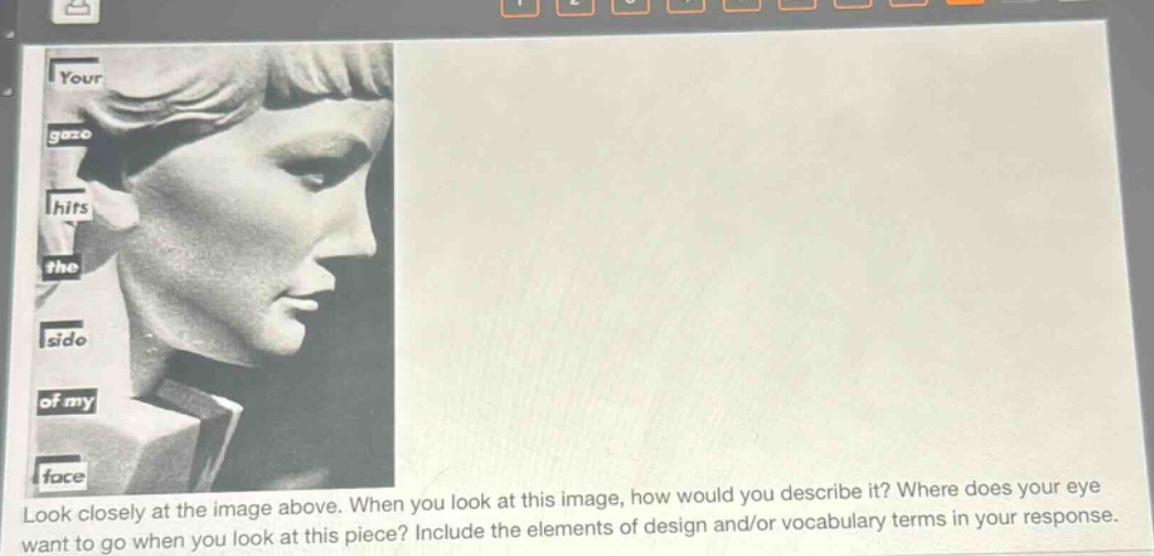 look closely at the image above. when you look at this image, how would you describe it? where does your eye want to go when you look at this piece? include the elements of design and/or vocabulary terms in your response.