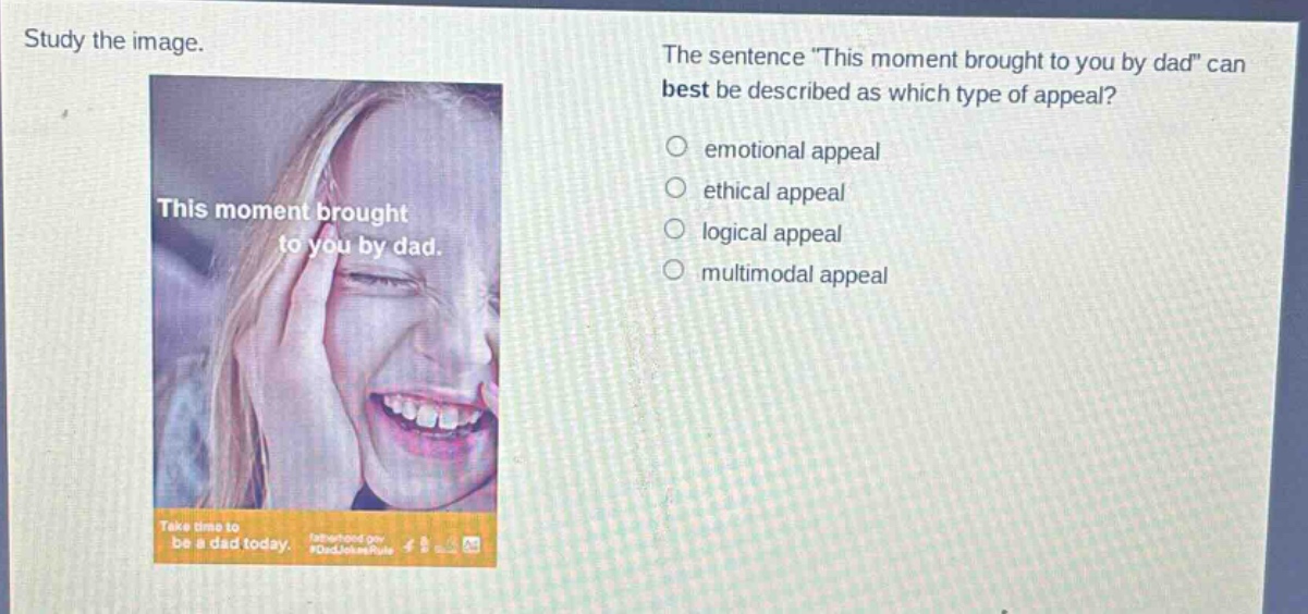 study the image. the sentence \this moment brought to you by dad\ can best be described as which type of appeal? emotional appeal ethical appeal logical appeal multimodal appeal