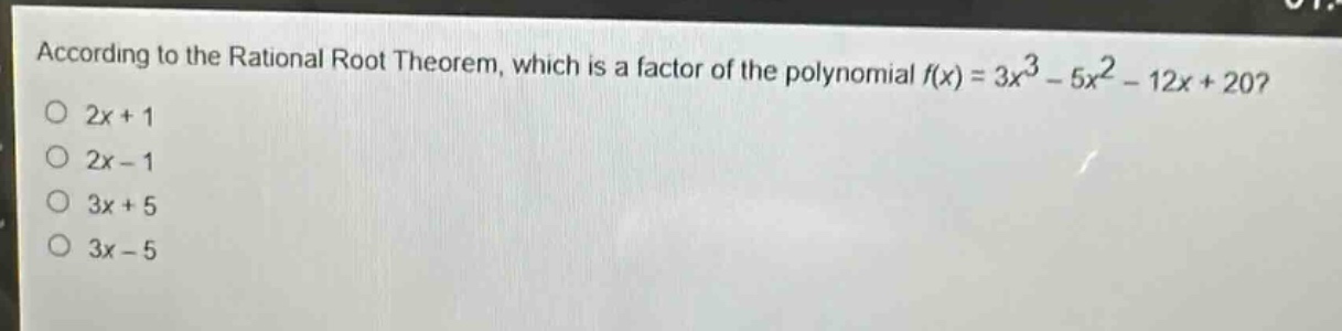 according to the rational root theorem, which is a factor of the polynomial $f(x)=3x^{3}-5x^{2}-12x + 20$?\n$2x + 1$\n$2x - 1$\n$3x + 5$\n$3x - 5$