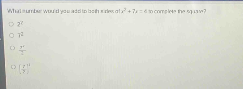 what number would you add to both sides of $x^{2}+7x = 4$ to complete the square?\n$2^{2}$\n$7^{2}$\n$\frac{7^{2}}{2}$\n$(\frac{7}{2})^{2}$