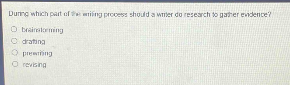 during which part of the writing process should a writer do research to gather evidence?\nbrainstorming\ndrafting\nprewriting\nrevising