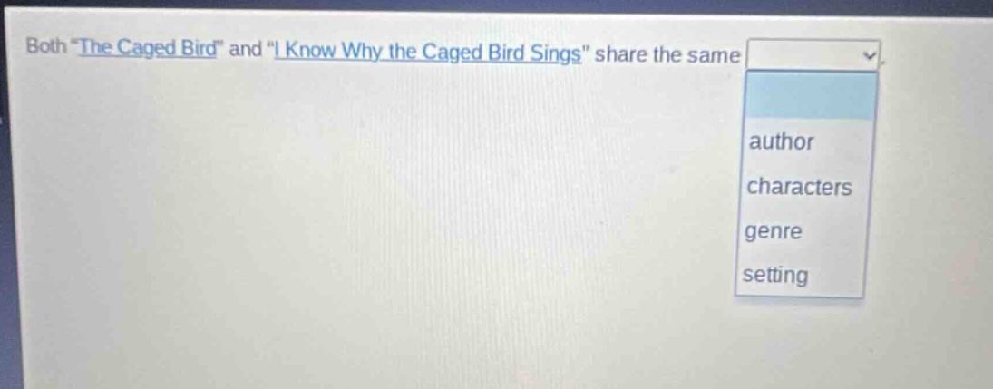 both \the caged bird\ and \i know why the caged bird sings\ share the same\nauthor\ncharacters\ngenre\nsetting