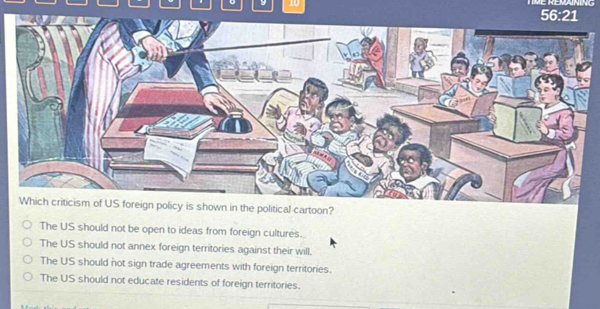 which criticism of us foreign policy is shown in the political cartoon?\nthe us should not be open to ideas from foreign cultures.\nthe us should not annex foreign territories against their will.\nthe us should not sign trade agreements with foreign territories.\nthe us should not educate residents of foreign territories.