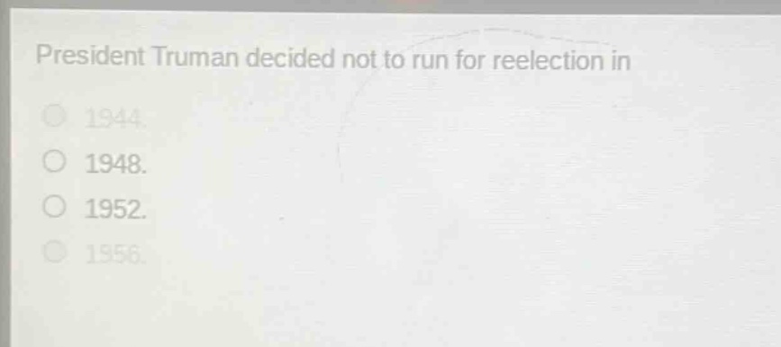 president truman decided not to run for reelection in\n1944.\n1948.\n1952.\n1956.