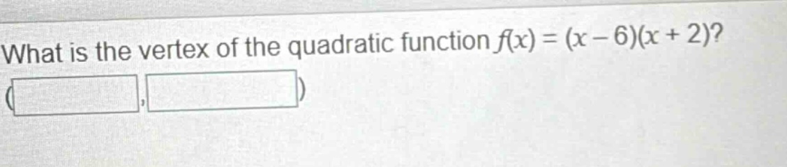 what is the vertex of the quadratic function $f(x)=(x - 6)(x + 2)$?