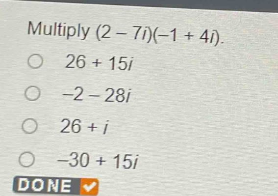 multiply (2 - 7i)(-1 + 4i).\n26 + 15i\n-2 - 28i\n26 + i\n-30 + 15i