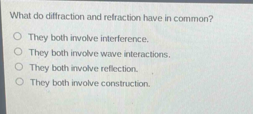 what do diffraction and refraction have in common?\no they both involve interference.\no they both involve wave interactions.\no they both involve reflection.\no they both involve construction.