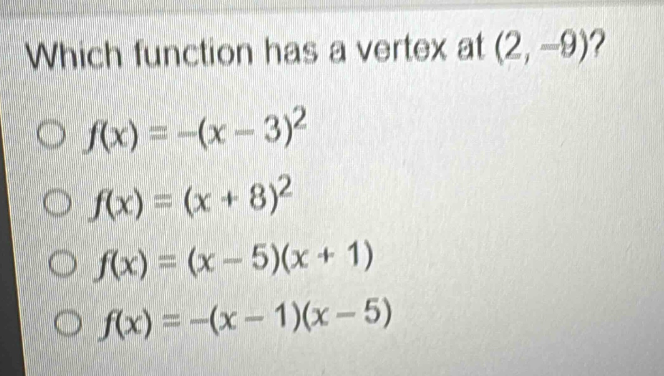 which function has a vertex at (2, -9)?\n○ (f(x)=-(x - 3)^2)\n○ (f(x)=(x + 8)^2)\n○ (f(x)=(x - 5)(x + 1))\n○ (f(x)=-(x - 1)(x - 5))