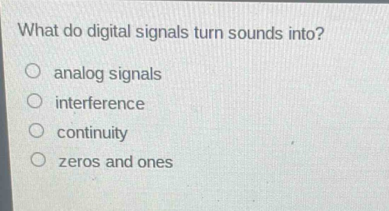 what do digital signals turn sounds into?\no analog signals\no interference\no continuity\no zeros and ones