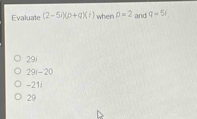 evaluate (2 - 5i)(p + q)(i) when p = 2 and q = 5i.\n\n29i\n29i - 20\n-21i\n29