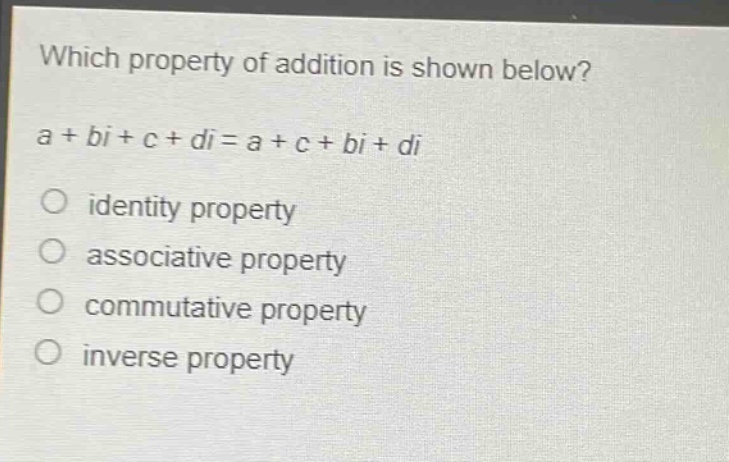 which property of addition is shown below?\na + bi + c + di = a + c + bi + di\nidentity property\nassociative property\ncommutative property\ninverse property