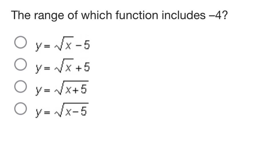 the range of which function includes -4?\n$y = \\sqrt{x}-5$\n$y = \\sqrt{x}+5$\n$y = \\sqrt{x + 5}$\n$y = \\sqrt{x-5}$
