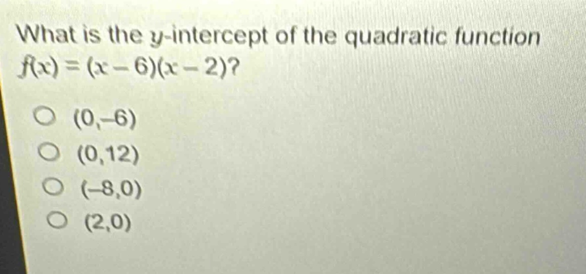 what is the y - intercept of the quadratic function $f(x)=(x - 6)(x - 2)$?\n(0, - 6)\n(0,12)\n(-8,0)\n(2,0)