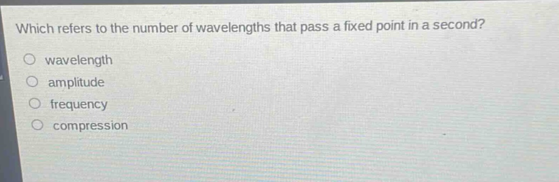 which refers to the number of wavelengths that pass a fixed point in a second?\nwavelength\namplitude\nfrequency\ncompression