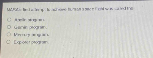 nasas first attempt to achieve human space flight was called the\napollo program.\ngemini program.\nmercury program.\nexplorer program.