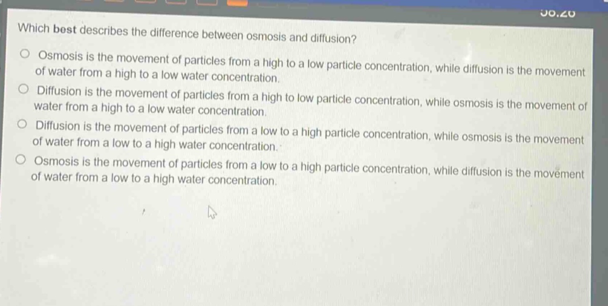 which best describes the difference between osmosis and diffusion?\no osmosis is the movement of particles from a high to a low particle concentration, while diffusion is the movement of water from a high to a low water concentration.\no diffusion is the movement of particles from a high to low particle concentration, while osmosis is the movement of water from a high to a low water concentration.\no diffusion is the movement of particles from a low to a high particle concentration, while osmosis is the movement of water from a low to a high water concentration.\no osmosis is the movement of particles from a low to a high particle concentration, while diffusion is the movement of water from a low to a high water concentration.