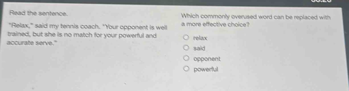 read the sentence. \relax,\ said my tennis coach. \your opponent is well - trained, but she is no match for your powerful and accurate serve.\ which commonly overused word can be replaced with a more effective choice? relax said opponent powerful