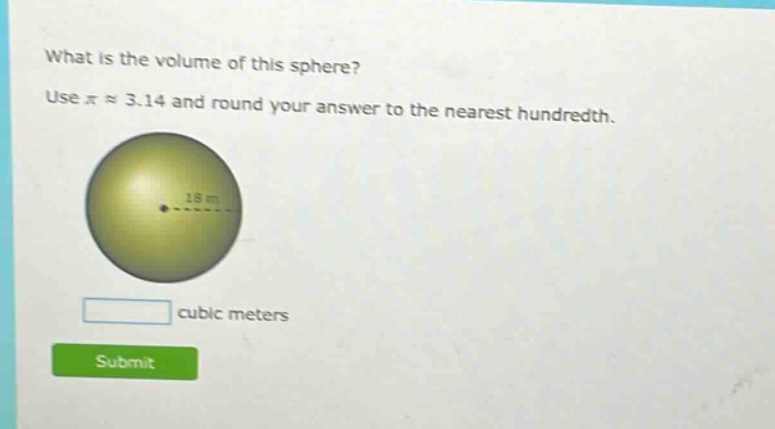 what is the volume of this sphere? use $piapprox3.14$ and round your answer to the nearest hundredth. cubic meters