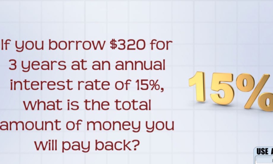 if you borrow $320 for 3 years at an annual interest rate of 15%, what is the total amount of money you will pay back?