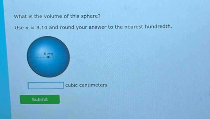 what is the volume of this sphere? use $piapprox3.14$ and round your answer to the nearest hundredth. 8 cm cubic centimeters