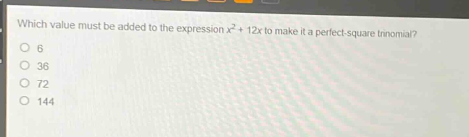 which value must be added to the expression $x^{2}+12x$ to make it a perfect - square trinomial?\n6\n36\n72\n144