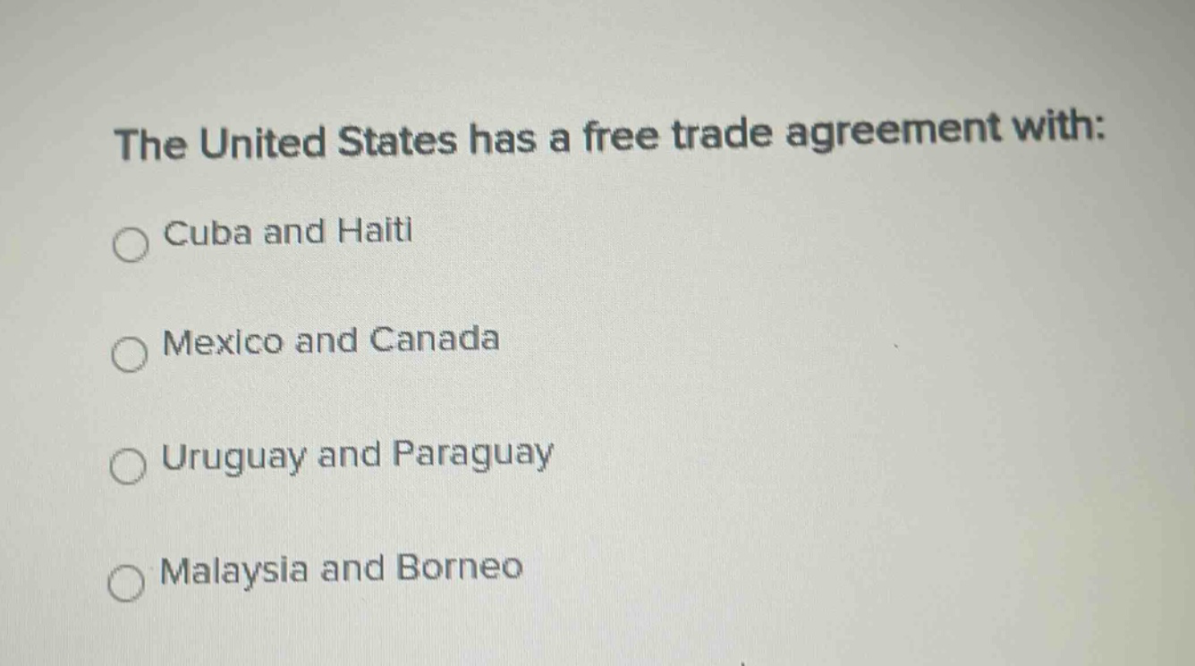 the united states has a free trade agreement with:\n○ cuba and haiti\n○ mexico and canada\n○ uruguay and paraguay\n○ malaysia and borneo