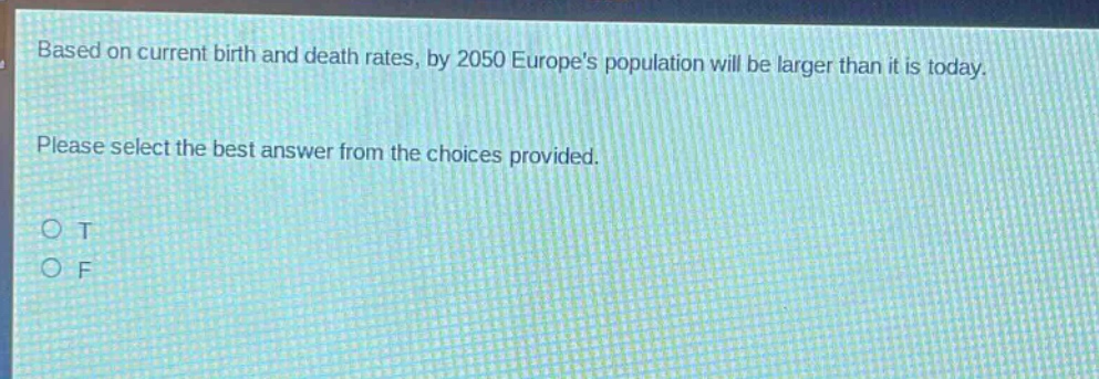based on current birth and death rates, by 2050 europes population will be larger than it is today. please select the best answer from the choices provided. o t o f