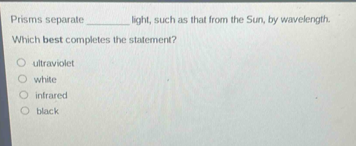 prisms separate ______ light, such as that from the sun, by wavelength. which best completes the statement? ultraviolet white infrared black