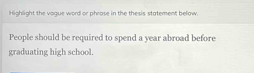 highlight the vague word or phrase in the thesis statement below.\npeople should be required to spend a year abroad before graduating high school.