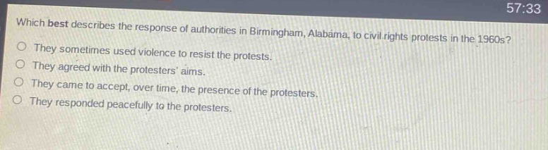which best describes the response of authorities in birmingham, alabama, to civil rights protests in the 1960s?\nthey sometimes used violence to resist the protests.\nthey agreed with the protesters aims.\nthey came to accept, over time, the presence of the protesters.\nthey responded peacefully to the protesters.