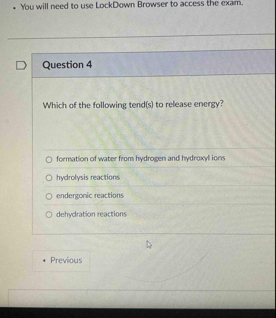 question 4\nwhich of the following tend(s) to release energy?\n○ formation of water from hydrogen and hydroxyl ions\n○ hydrolysis reactions\n○ endergonic reactions\n○ dehydration reactions
