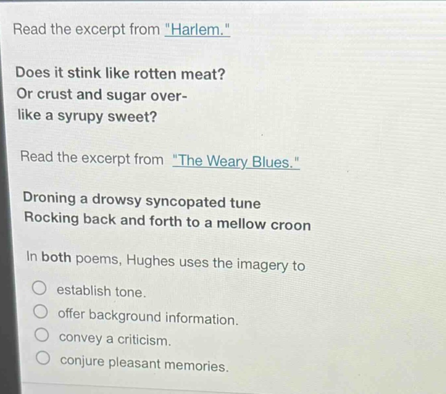 read the excerpt from \harlem.\ does it stink like rotten meat? or crust and sugar over - like a syrupy sweet? read the excerpt from \the weary blues.\ droning a drowsy syncopated tune rocking back and forth to a mellow croon in both poems, hughes uses the imagery to establish tone. offer background information. convey a criticism. conjure pleasant memories.