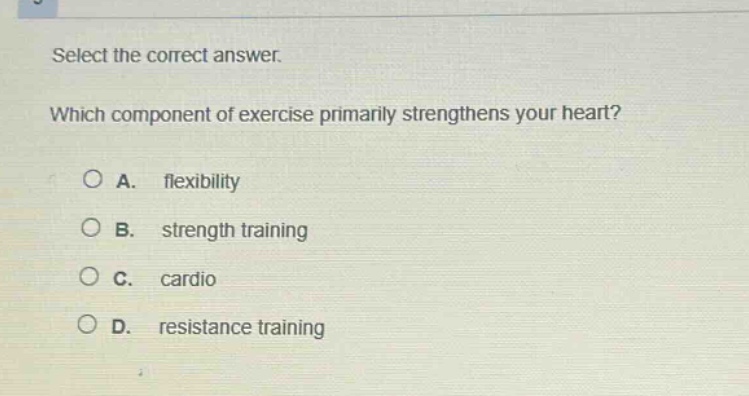 select the correct answer. which component of exercise primarily strengthens your heart? a. flexibility b. strength training c. cardio d. resistance training