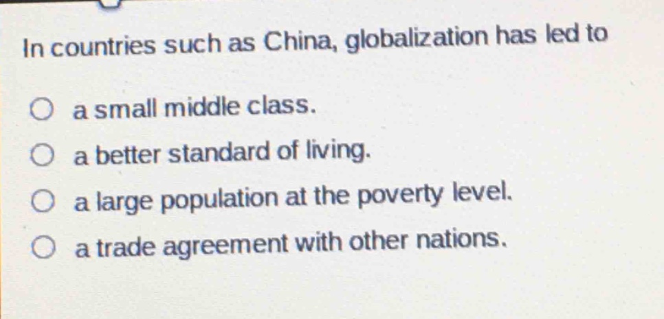 in countries such as china, globalization has led to\na small middle class.\na better standard of living.\na large population at the poverty level.\na trade agreement with other nations.