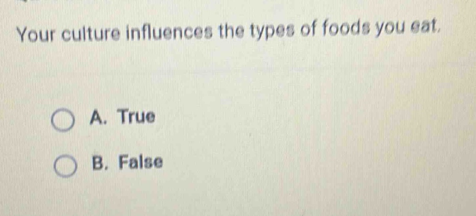 your culture influences the types of foods you eat.\na. true\nb. false