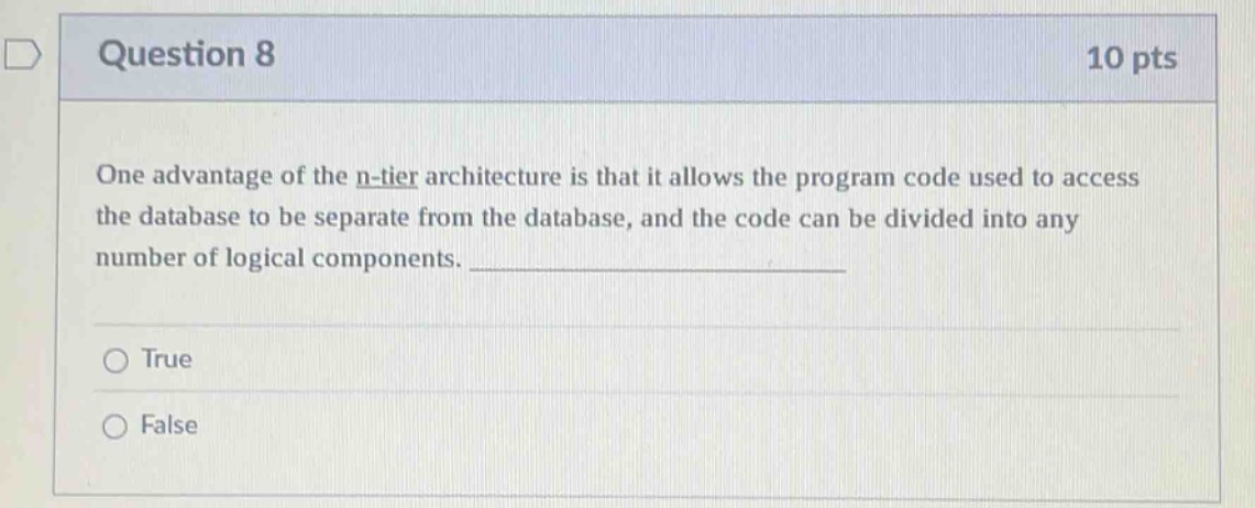 question 8 10 pts one advantage of the n - tier architecture is that it allows the program code used to access the database to be separate from the database, and the code can be divided into any number of logical components. true false