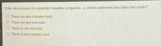 if the discriminant of a quadratic equation is equal to -8, which statement describes the roots?\nthere are two complex roots.\nthere are two real roots.\nthere is one real root.\nthere is one complex root.