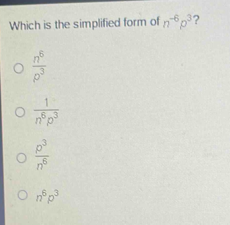 which is the simplified form of $n^{-6}p^{3}$?\n$\frac{n^{6}}{p^{3}}$\n$\frac{1}{n^{6}p^{3}}$\n$\frac{p^{3}}{n^{6}}$\n$n^{6}p^{3}$