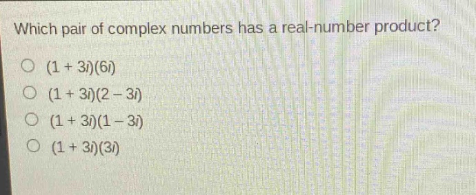 which pair of complex numbers has a real - number product?\n(1 + 3i)(6i)\n(1 + 3i)(2 - 3i)\n(1 + 3i)(1 - 3i)\n(1 + 3i)(3i)