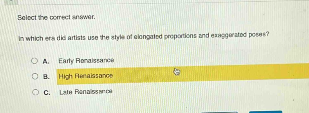 select the correct answer.\nin which era did artists use the style of elongated proportions and exaggerated poses?\na. early renaissance\nb. high renaissance\nc. late renaissance