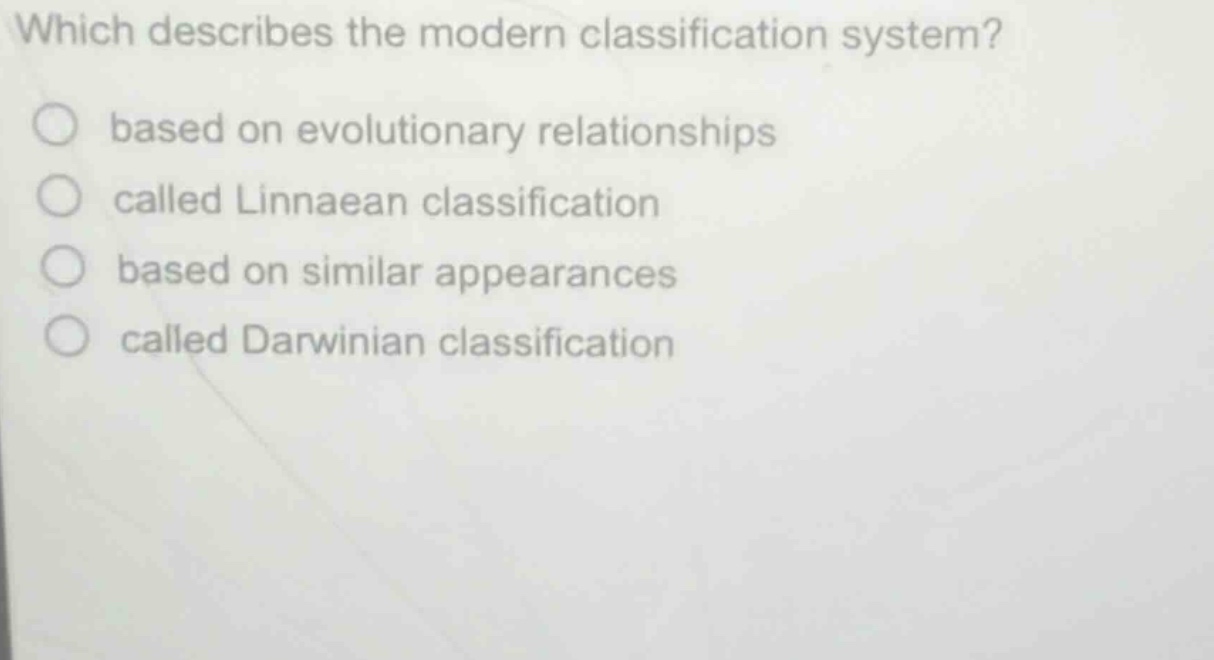 which describes the modern classification system?\nbased on evolutionary relationships\ncalled linnaean classification\nbased on similar appearances\ncalled darwinian classification