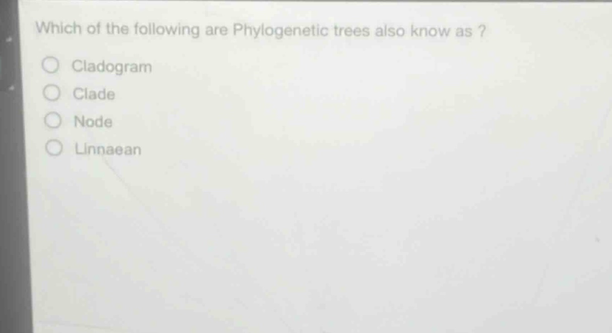 which of the following are phylogenetic trees also know as?\ncladogram\nclade\nnode\nlinnaean